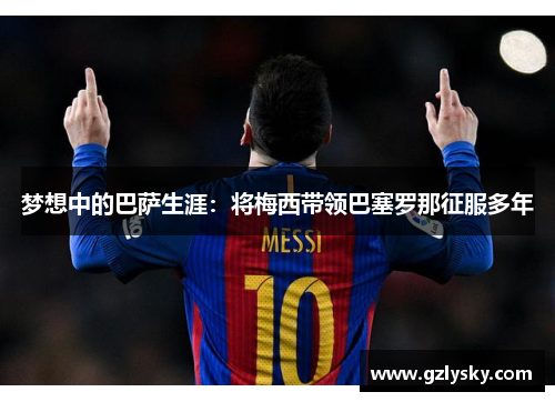 梦想中的巴萨生涯：将梅西带领巴塞罗那征服多年